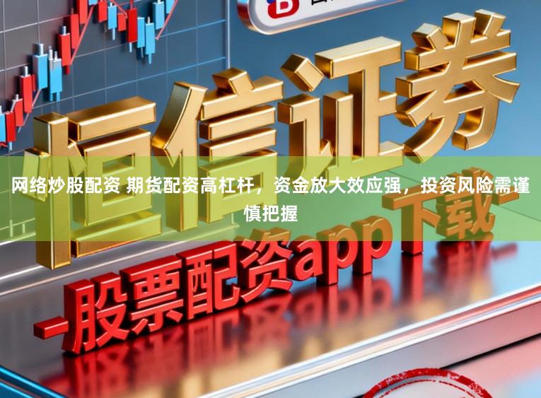 网络炒股配资 期货配资高杠杆，资金放大效应强，投资风险需谨慎把握