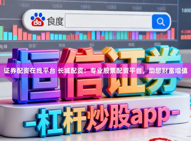 证券配资在线平台 长城配资：专业股票配资平台，助您财富增值