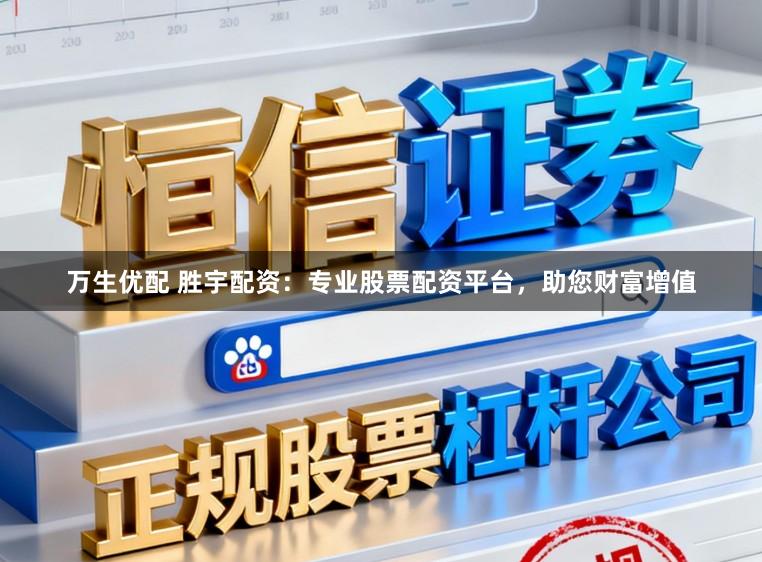 万生优配 胜宇配资：专业股票配资平台，助您财富增值