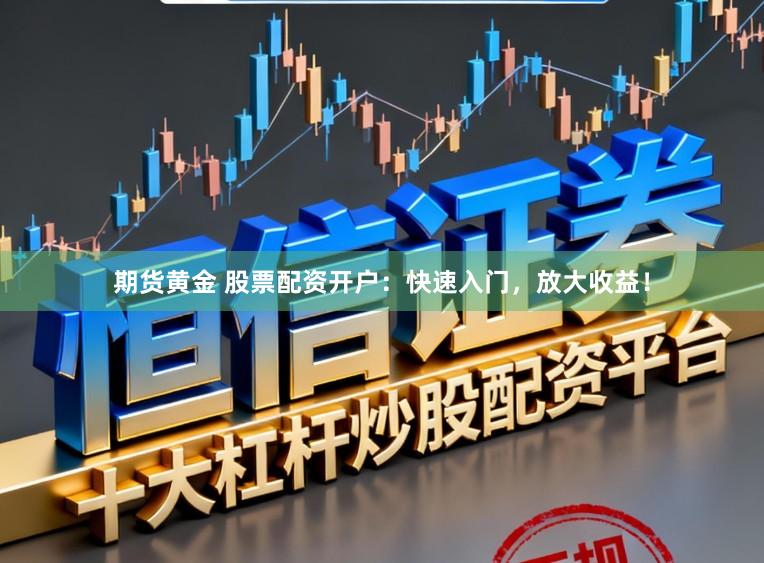 期货黄金 股票配资开户：快速入门，放大收益！
