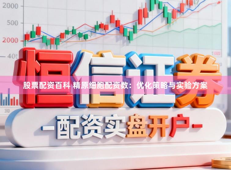 股票配资百科 精原细胞配资数：优化策略与实验方案