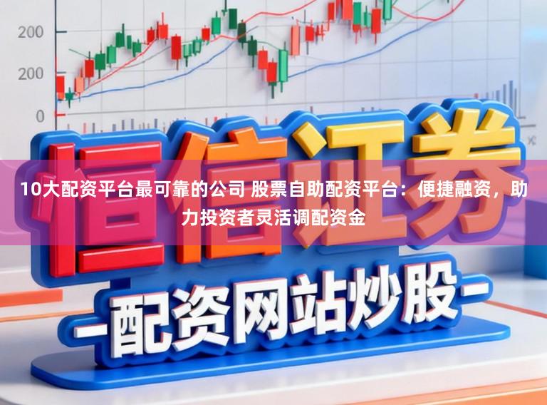 10大配资平台最可靠的公司 股票自助配资平台：便捷融资，助力投资者灵活调配资金