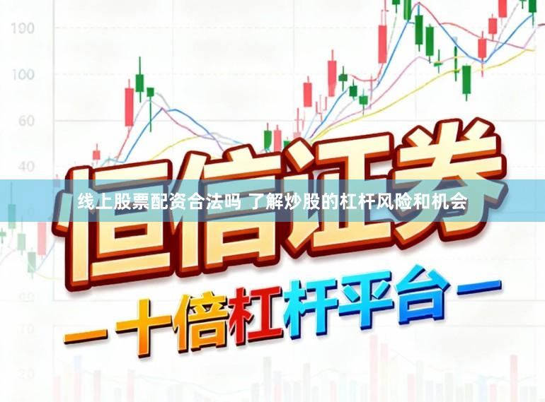 线上股票配资合法吗 了解炒股的杠杆风险和机会