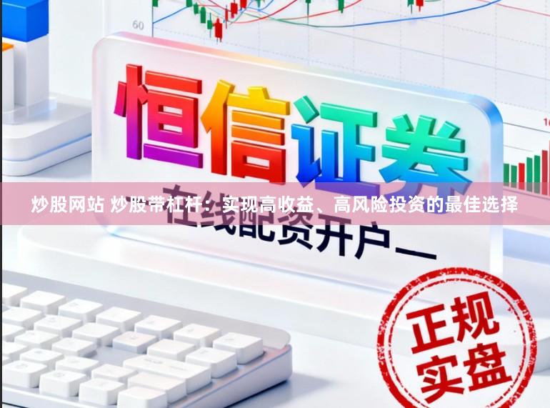 炒股网站 炒股带杠杆：实现高收益、高风险投资的最佳选择
