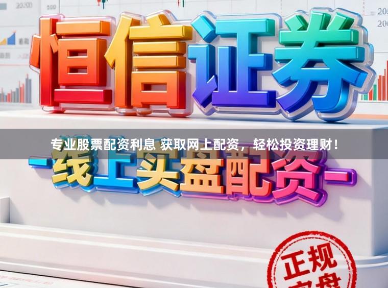 专业股票配资利息 获取网上配资，轻松投资理财！