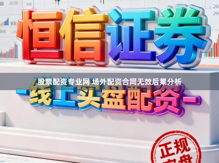 股票配资专业网 场外配资合同无效后果分析