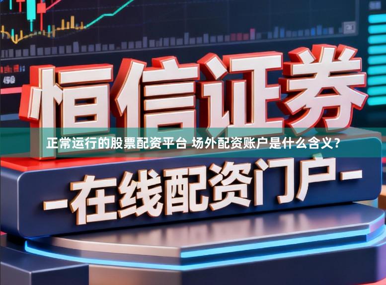 正常运行的股票配资平台 场外配资账户是什么含义？