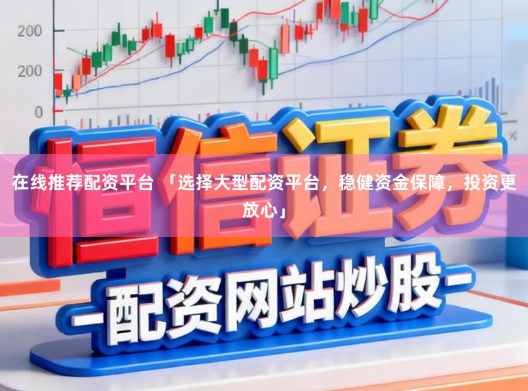 在线推荐配资平台 「选择大型配资平台，稳健资金保障，投资更放心」