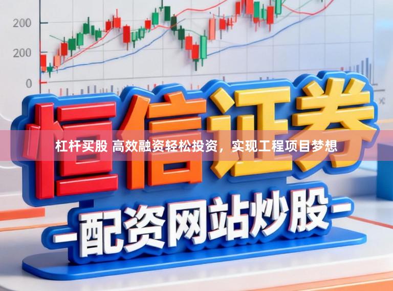杠杆买股 高效融资轻松投资，实现工程项目梦想