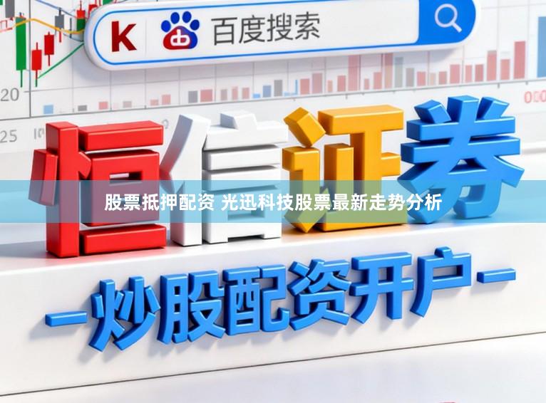股票抵押配资 光迅科技股票最新走势分析