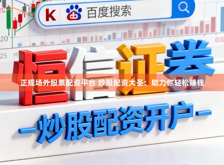 正规场外股票配资平台 炒股配资大圣：助力你轻松赚钱