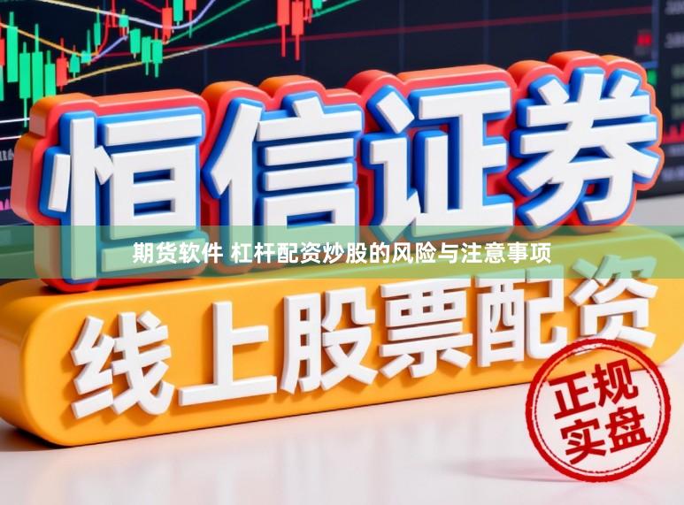 期货软件 杠杆配资炒股的风险与注意事项