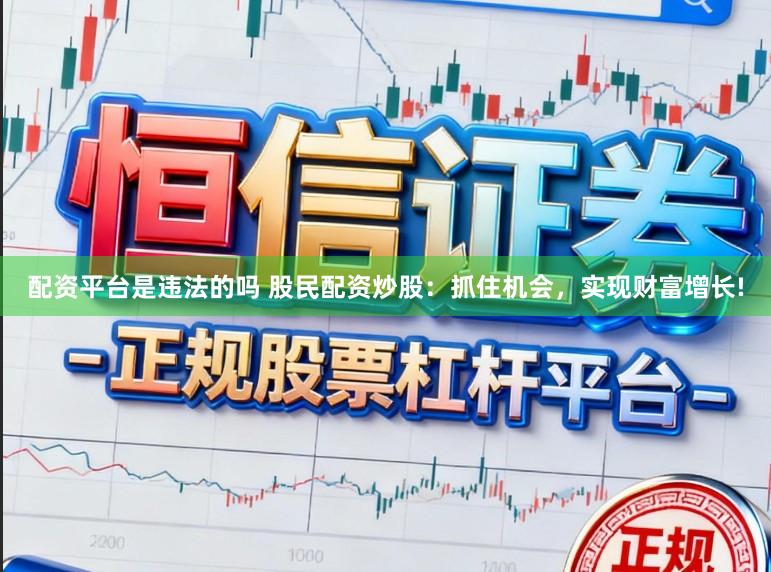 配资平台是违法的吗 股民配资炒股：抓住机会，实现财富增长!