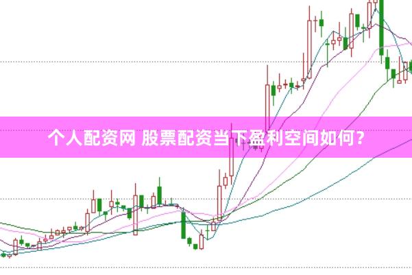 个人配资网 股票配资当下盈利空间如何？