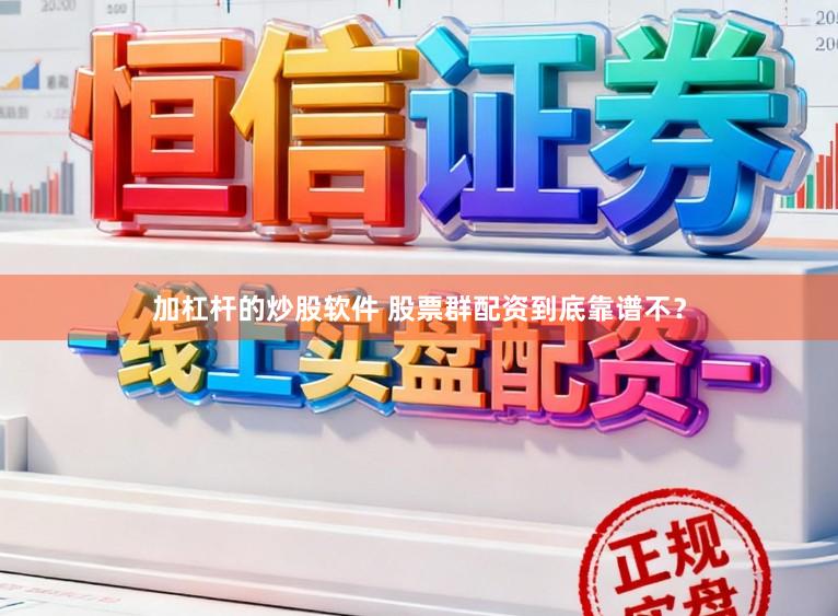 加杠杆的炒股软件 股票群配资到底靠谱不？
