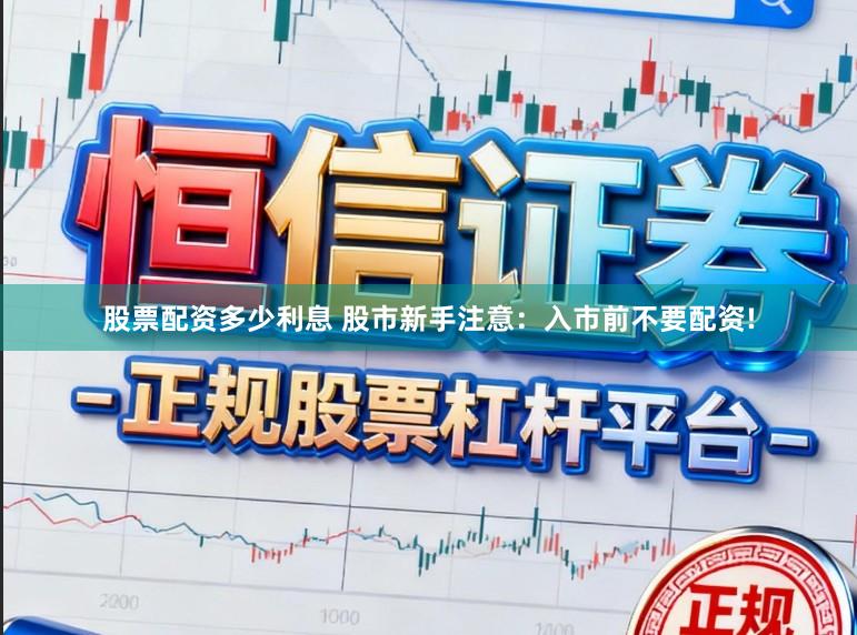 股票配资多少利息 股市新手注意：入市前不要配资!
