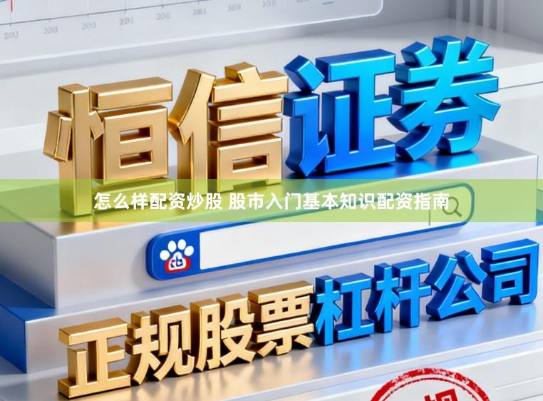 怎么样配资炒股 股市入门基本知识配资指南