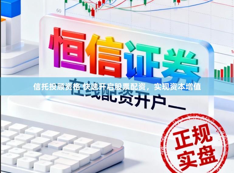 信托投顾资格 快速开启股票配资，实现资本增值