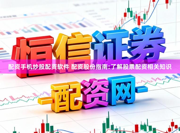 配资手机炒股配资软件 配资股份指南:了解股票配资相关知识