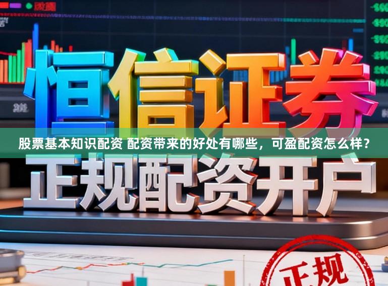 股票基本知识配资 配资带来的好处有哪些，可盈配资怎么样？