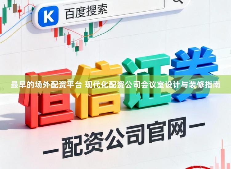 最早的场外配资平台 现代化配资公司会议室设计与装修指南