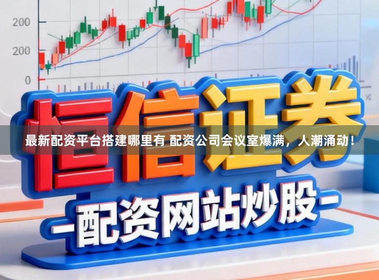最新配资平台搭建哪里有 配资公司会议室爆满，人潮涌动！