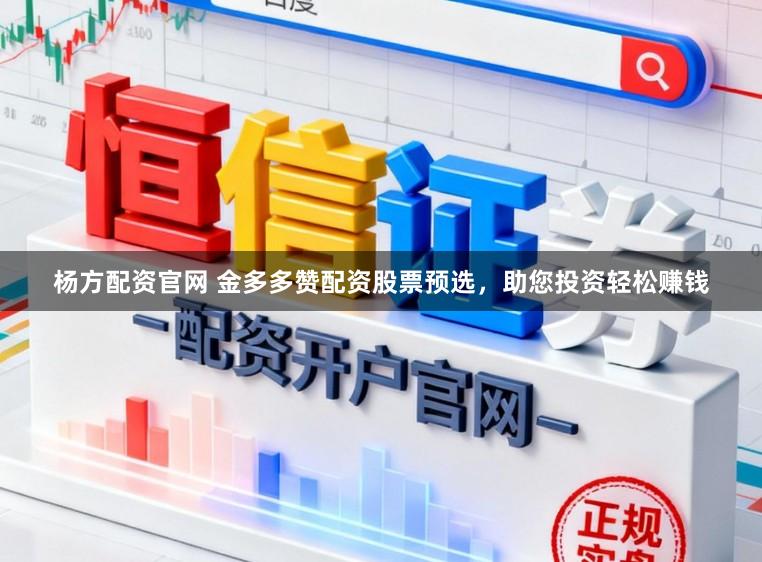 杨方配资官网 金多多赞配资股票预选，助您投资轻松赚钱