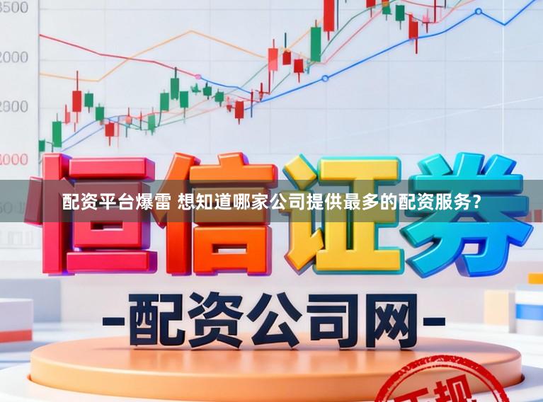 配资平台爆雷 想知道哪家公司提供最多的配资服务？