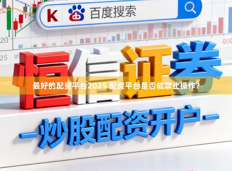 最好的配资平台2025 配资平台是否能禁止操作？