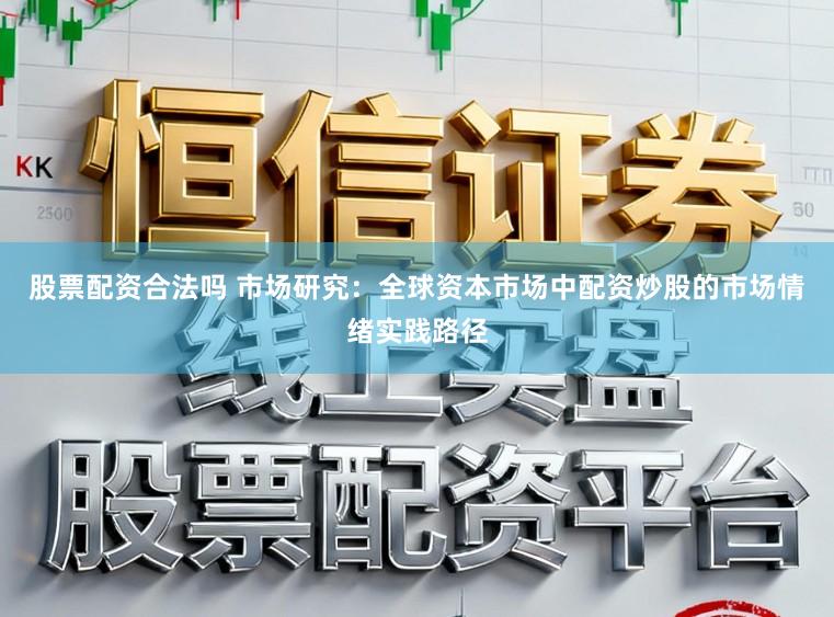 股票配资合法吗 市场研究：全球资本市场中配资炒股的市场情绪实践路径