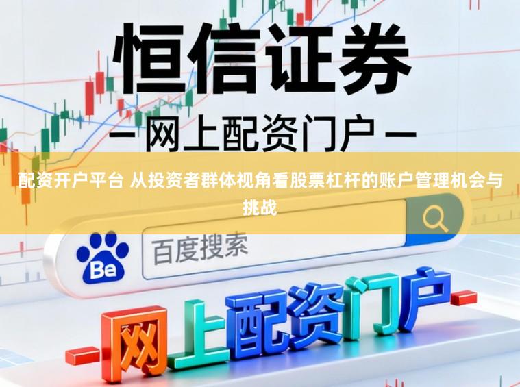 配资开户平台 从投资者群体视角看股票杠杆的账户管理机会与挑战