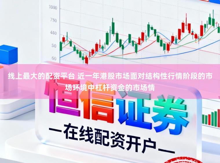 线上最大的配资平台 近一年港股市场面对结构性行情阶段的市场环境中杠杆资金的市场情