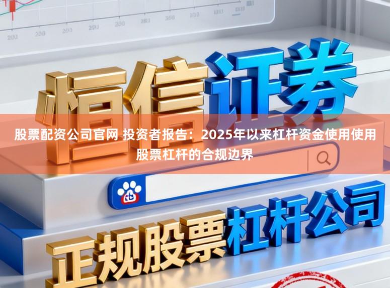 股票配资公司官网 投资者报告：2025年以来杠杆资金使用使用股票杠杆的合规边界