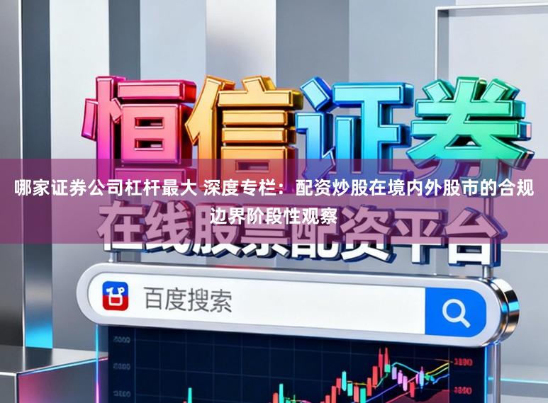 哪家证券公司杠杆最大 深度专栏：配资炒股在境内外股市的合规边界阶段性观察