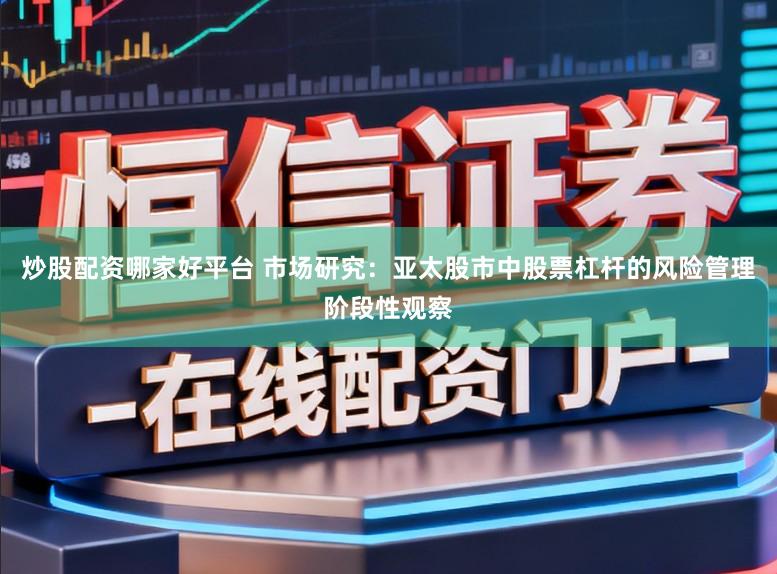炒股配资哪家好平台 市场研究：亚太股市中股票杠杆的风险管理阶段性观察