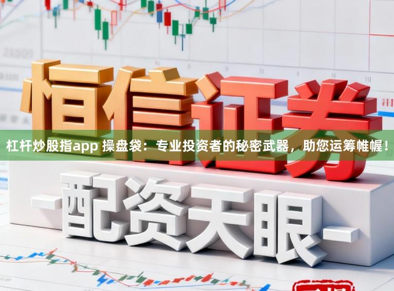 杠杆炒股指app 操盘袋：专业投资者的秘密武器，助您运筹帷幄！