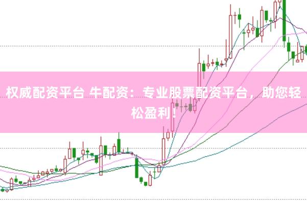权威配资平台 牛配资:专业股票配资平台,助您轻松盈利!