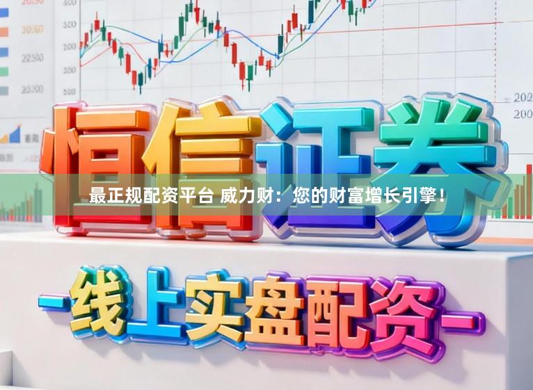 最正规配资平台 威力财：您的财富增长引擎！
