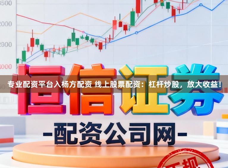 专业配资平台入杨方配资 线上股票配资：杠杆炒股，放大收益！