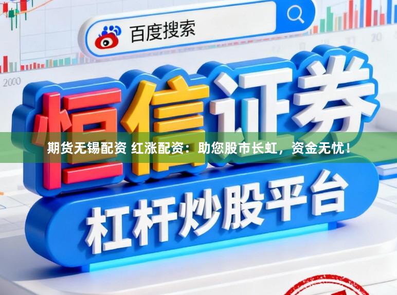 期货无锡配资 红涨配资：助您股市长虹，资金无忧！