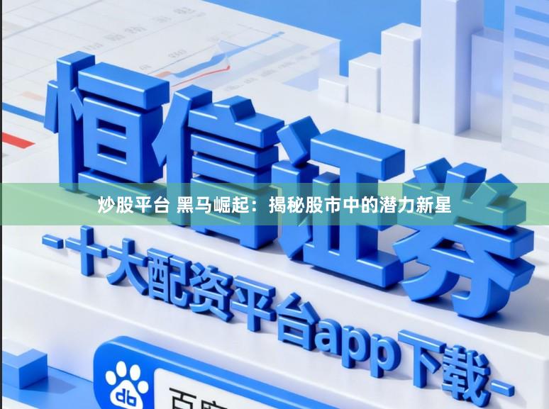 炒股平台 黑马崛起：揭秘股市中的潜力新星