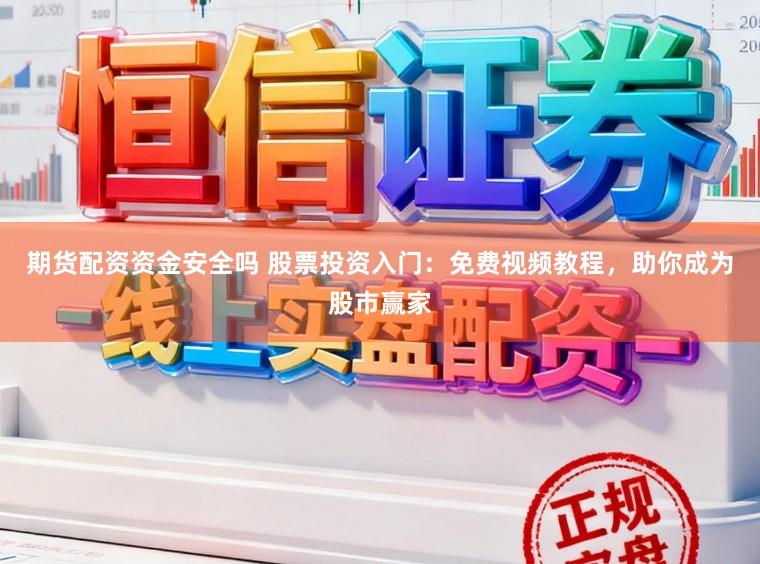 期货配资资金安全吗 股票投资入门：免费视频教程，助你成为股市赢家