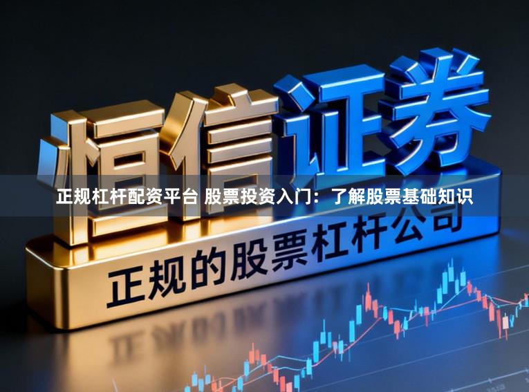 正规杠杆配资平台 股票投资入门：了解股票基础知识