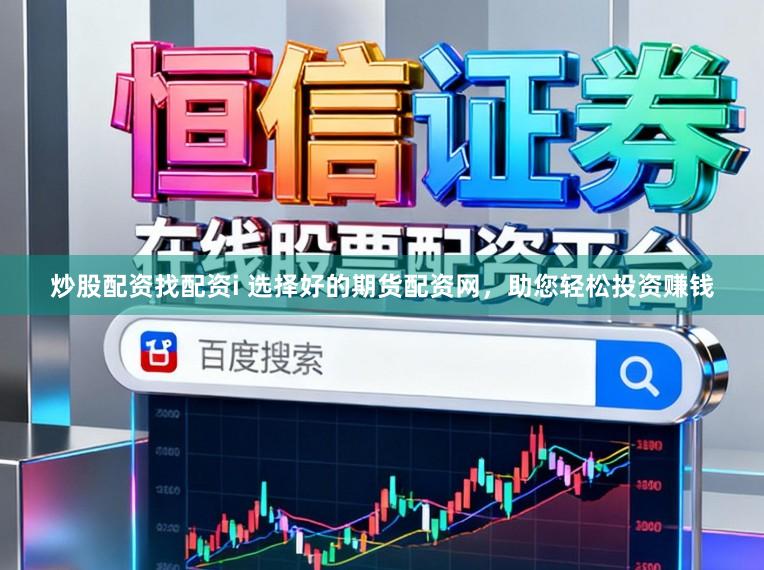炒股配资找配资i 选择好的期货配资网，助您轻松投资赚钱