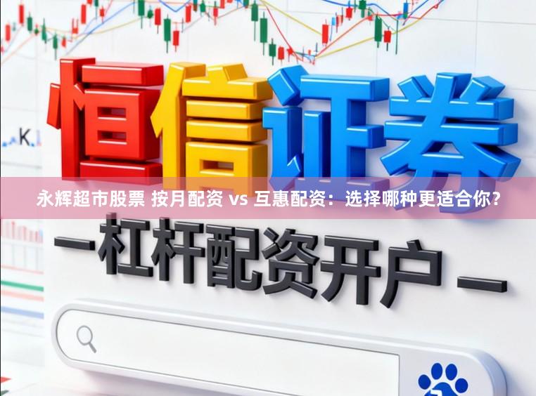 永辉超市股票 按月配资 vs 互惠配资：选择哪种更适合你？