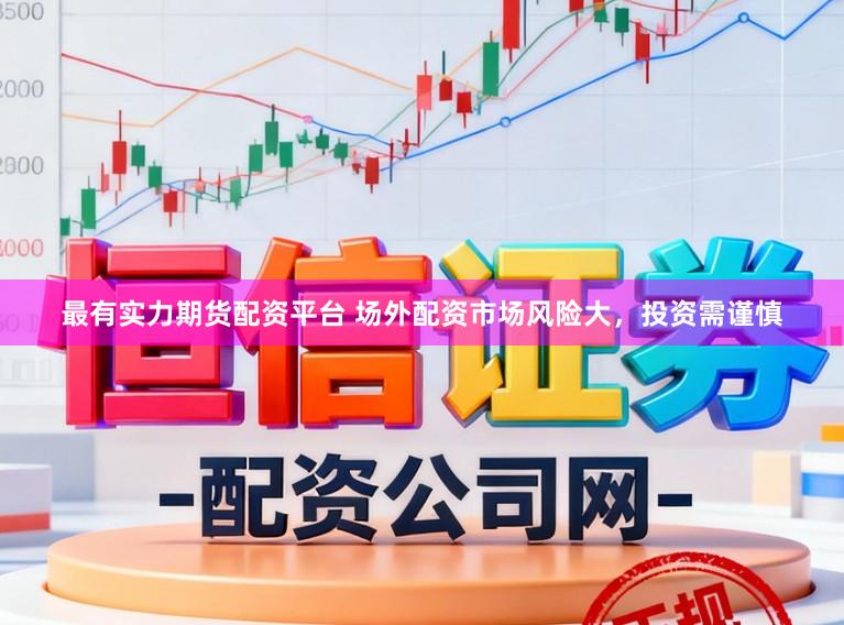 最有实力期货配资平台 场外配资市场风险大，投资需谨慎