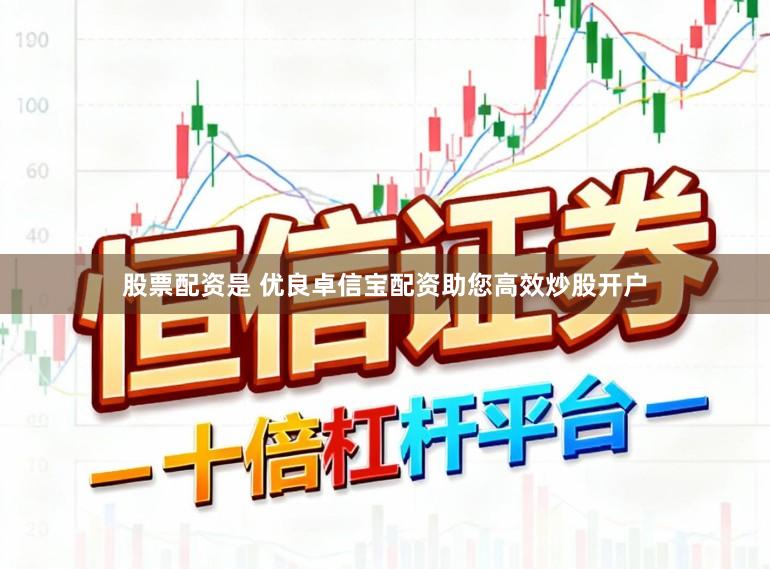 股票配资是 优良卓信宝配资助您高效炒股开户