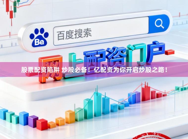 股票配资陷阱 炒股必备!亿配资为你开启炒股之路!
