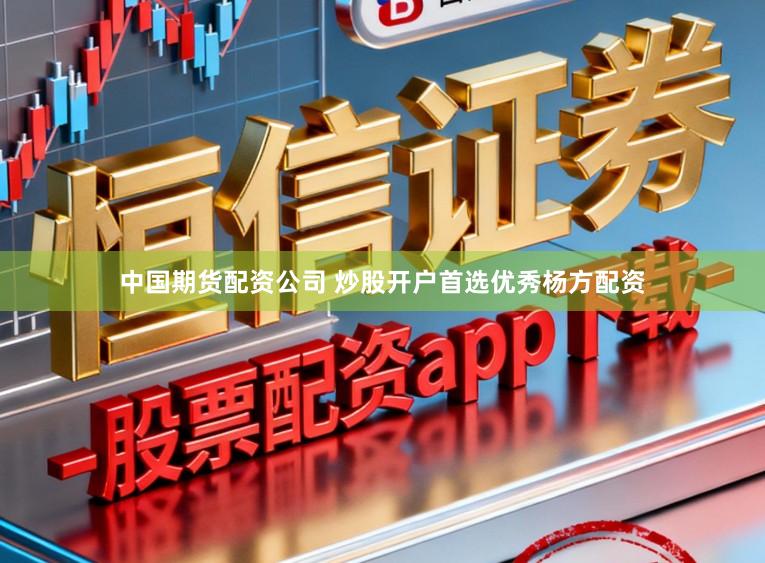 中国期货配资公司 炒股开户首选优秀杨方配资