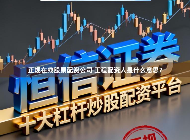 正规在线股票配资公司 工程配资人是什么意思?